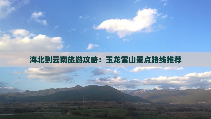 海北到云南旅游攻略：玉龙雪山景点路线推荐