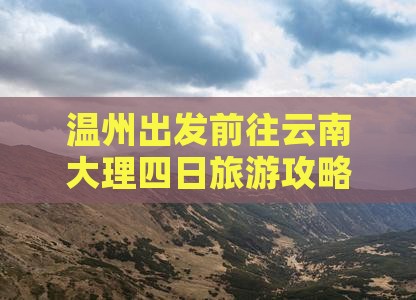 温州出发前往云南大理四日旅游攻略