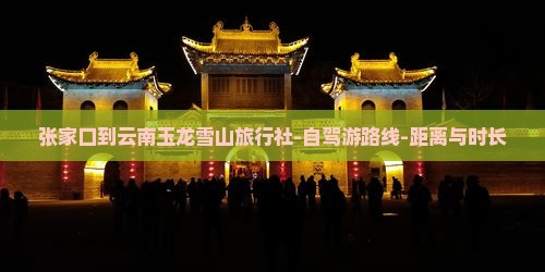 张家口到云南玉龙雪山旅行社-自驾游路线-距离与时长