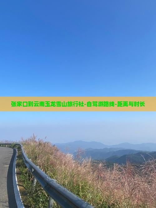 张家口到云南玉龙雪山旅行社-自驾游路线-距离与时长