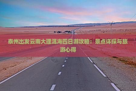 泰州出发云南大理洱海四日游攻略：景点详探与旅游心得