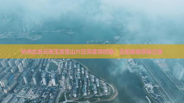 杭州出发云南玉龙雪山六日深度游攻略：玉龙秘境探秘之旅