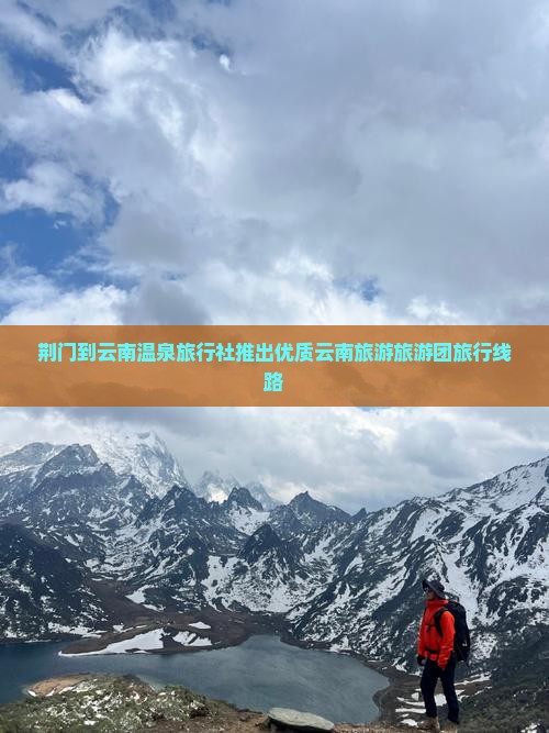 荆门到云南温泉旅行社推出优质云南旅游旅游团旅行线路