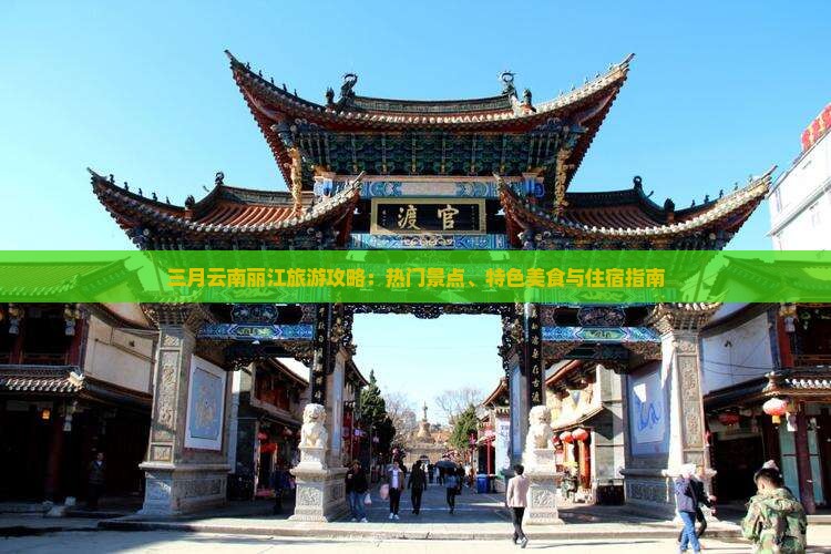 三月云南丽江旅游攻略：热门景点、特色美食与住宿指南