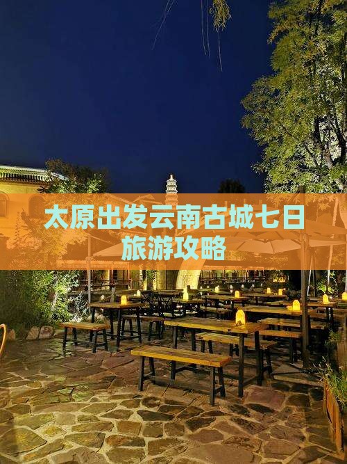 太原出发云南古城七日旅游攻略