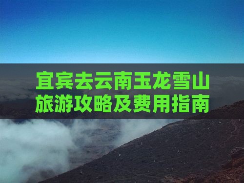 宜宾去云南玉龙雪山旅游攻略及费用指南