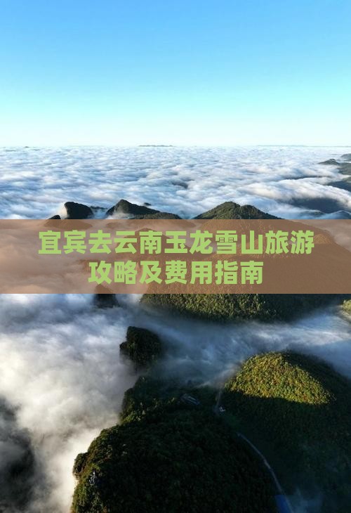 宜宾去云南玉龙雪山旅游攻略及费用指南