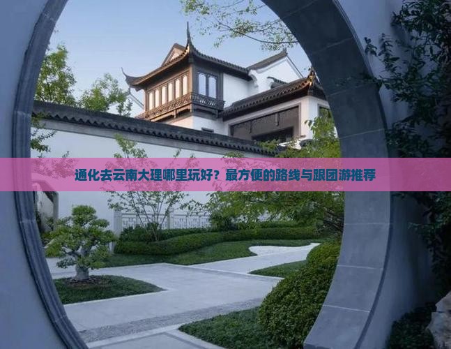 通化去云南大理哪里玩好？最方便的路线与跟团游推荐