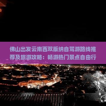 佛山出发云南西双版纳自驾游路线推荐及旅游攻略：畅游热门景点自由行全攻略