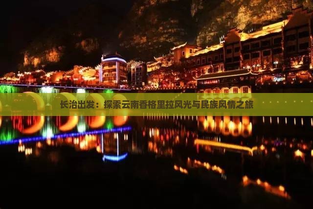 长治出发：探索云南香格里拉风光与民族风情之旅