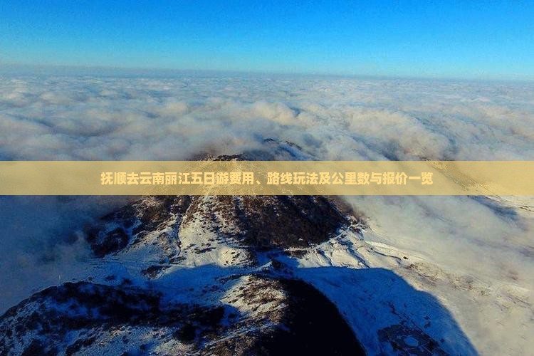 抚顺去云南丽江五日游费用、路线玩法及公里数与报价一览
