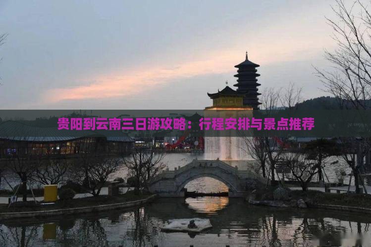 贵阳到云南三日游攻略：行程安排与景点推荐