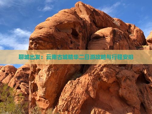 聊城出发：云南古城精华二日游攻略与行程安排