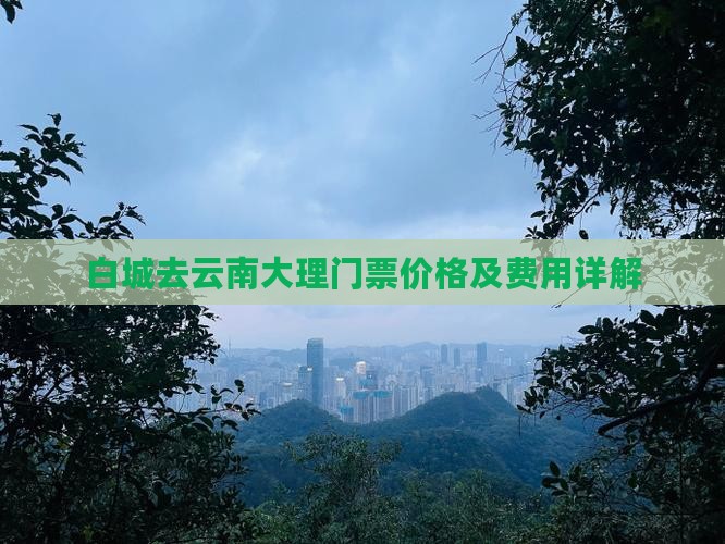 白城去云南大理门票价格及费用详解