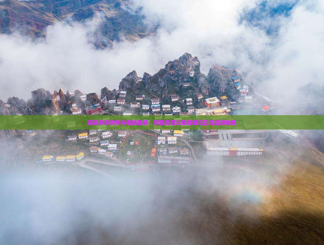 探索多彩贵州与春城昆明：黔西南至云南昆明五日深度游攻略