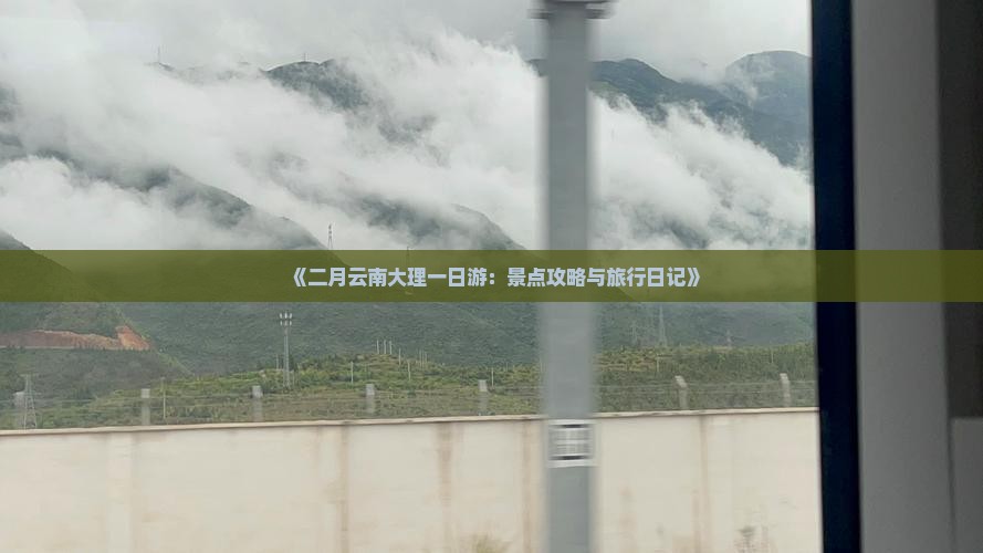 《二月云南大理一日游：景点攻略与旅行日记》