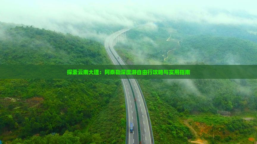 探索云南大理：阿泰勒深度游自由行攻略与实用指南