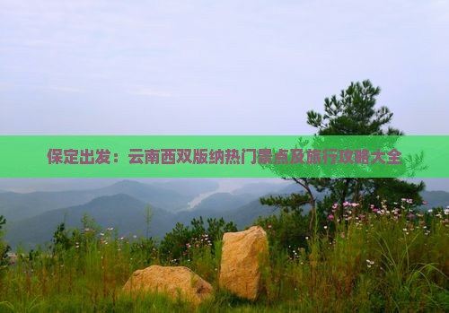 保定出发：云南西双版纳热门景点及旅行攻略大全