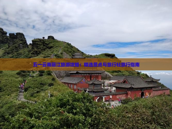 五一云南丽江旅游攻略：精选景点与旅行社旅行指南
