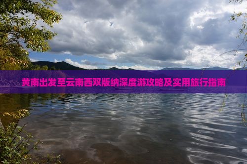 黄南出发至云南西双版纳深度游攻略及实用旅行指南