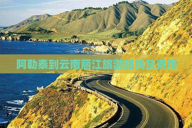 阿勒泰到云南丽江旅游路线及费用