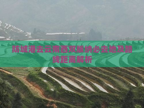 防城港去云南西双版纳必去地及路线距离解析
