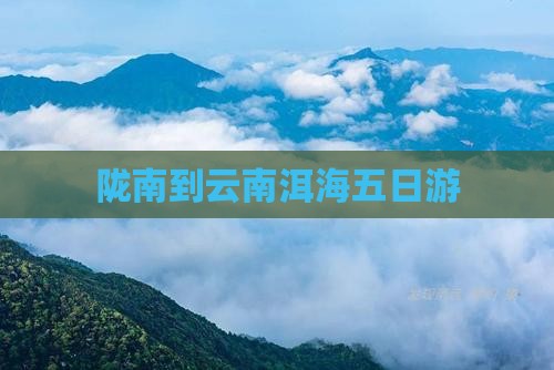 陇南到云南洱海五日游