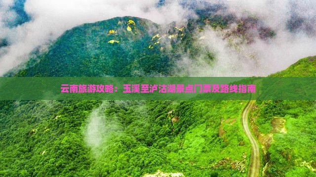 云南旅游攻略：玉溪至泸沽湖景点门票及路线指南