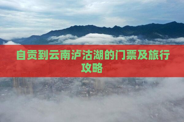 自贡到云南泸沽湖的门票及旅行攻略