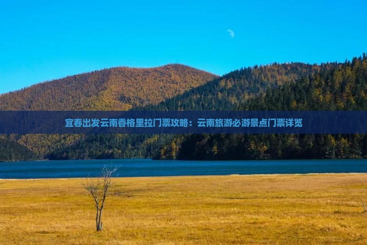宜春出发云南香格里拉门票攻略：云南旅游必游景点门票详览