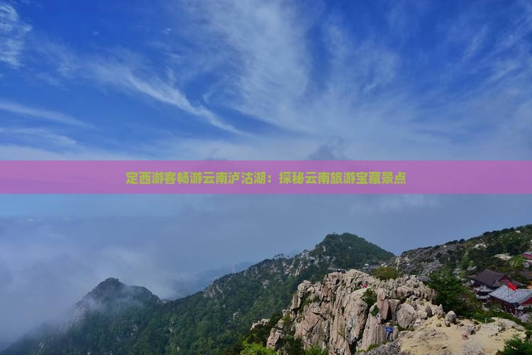 定西游客畅游云南泸沽湖：探秘云南旅游宝藏景点