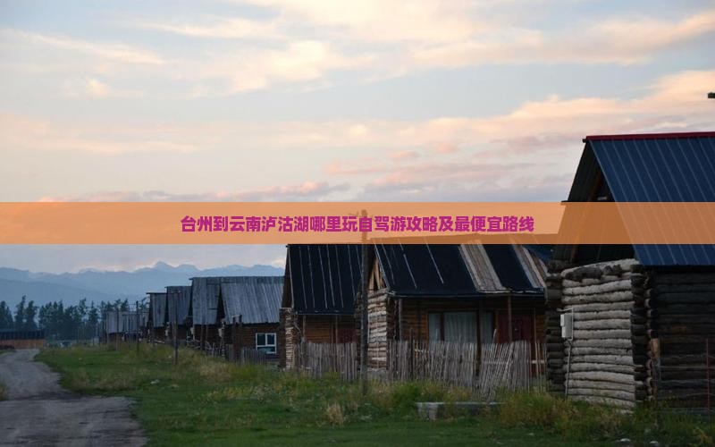 台州到云南泸沽湖哪里玩自驾游攻略及最便宜路线