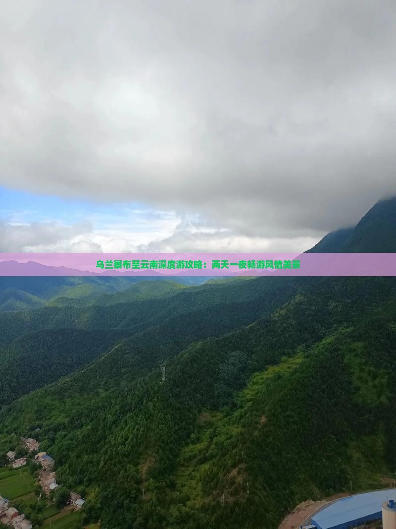 乌兰察布至云南深度游攻略：两天一夜畅游风情美景