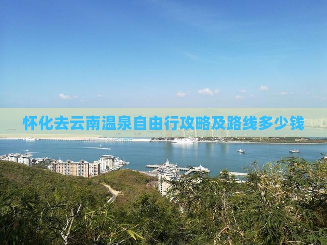 怀化去云南温泉自由行攻略及路线多少钱