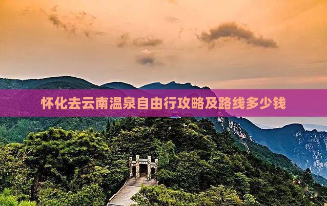 怀化去云南温泉自由行攻略及路线多少钱