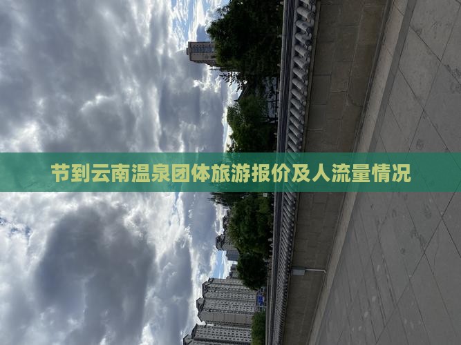 节到云南温泉团体旅游报价及人流量情况