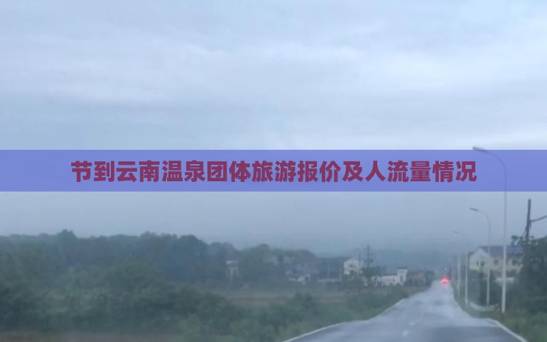 节到云南温泉团体旅游报价及人流量情况
