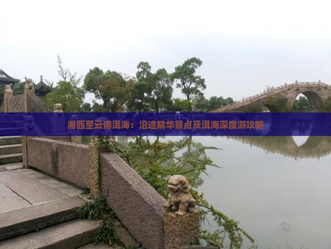 湘西至云南洱海：沿途精华景点及洱海深度游攻略