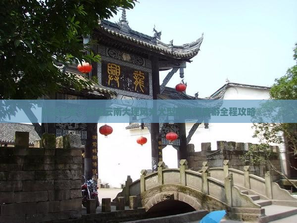 长沙出发：探秘云南大理风光大型团队深度游全程攻略