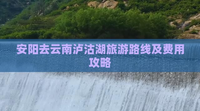 安阳去云南泸沽湖旅游路线及费用攻略
