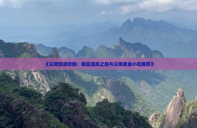 《云南旅游攻略：精品温泉之旅与云南美食小吃推荐》
