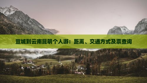 宣城到云南昆明个人游：距离、交通方式及票查询