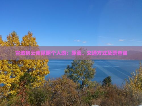 宣城到云南昆明个人游：距离、交通方式及票查询