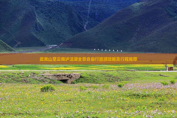 武夷山至云南泸沽湖全景自由行旅游攻略及行程推荐