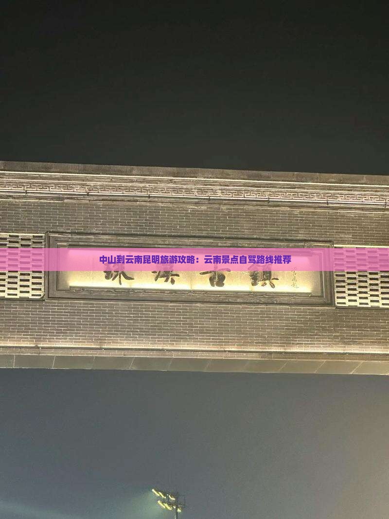 中山到云南昆明旅游攻略：云南景点自驾路线推荐
