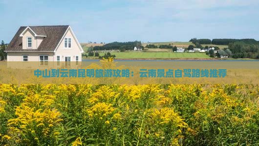 中山到云南昆明旅游攻略：云南景点自驾路线推荐