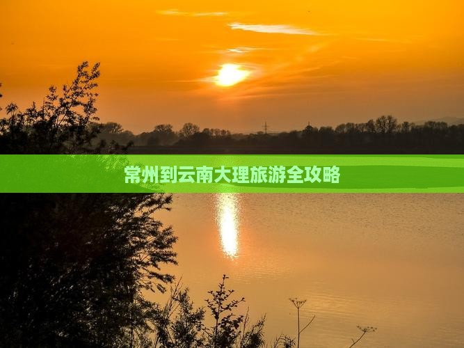 常州到云南大理旅游全攻略