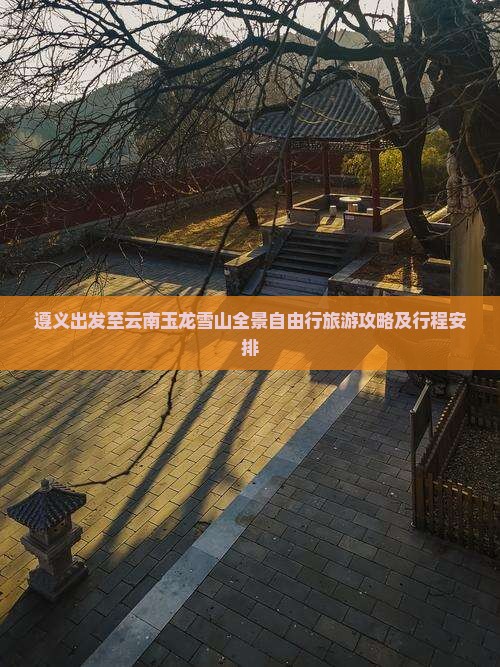 遵义出发至云南玉龙雪山全景自由行旅游攻略及行程安排