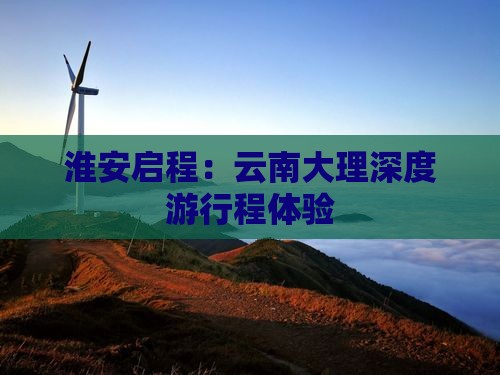 淮安启程：云南大理深度游行程体验