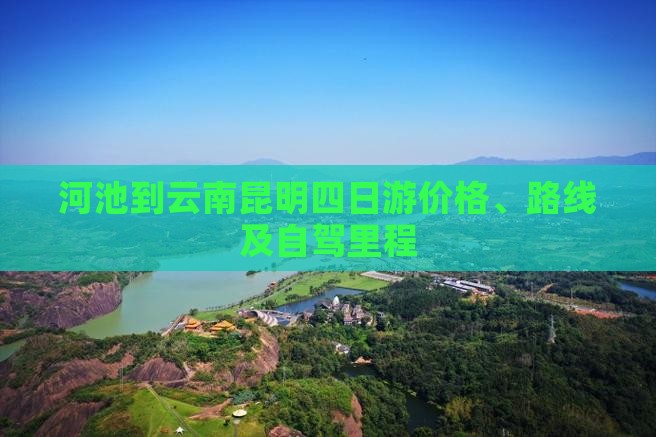 河池到云南昆明四日游价格、路线及自驾里程